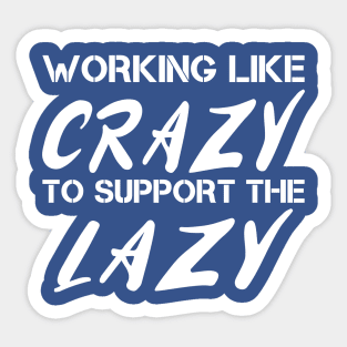 WORKING LIKE CRAZY TO SUPPORT THE LAZY Sticker